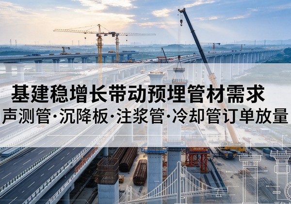 中山基建稳增长带动预埋监测管材需求，声测管、沉降板、注浆管订单持续放量